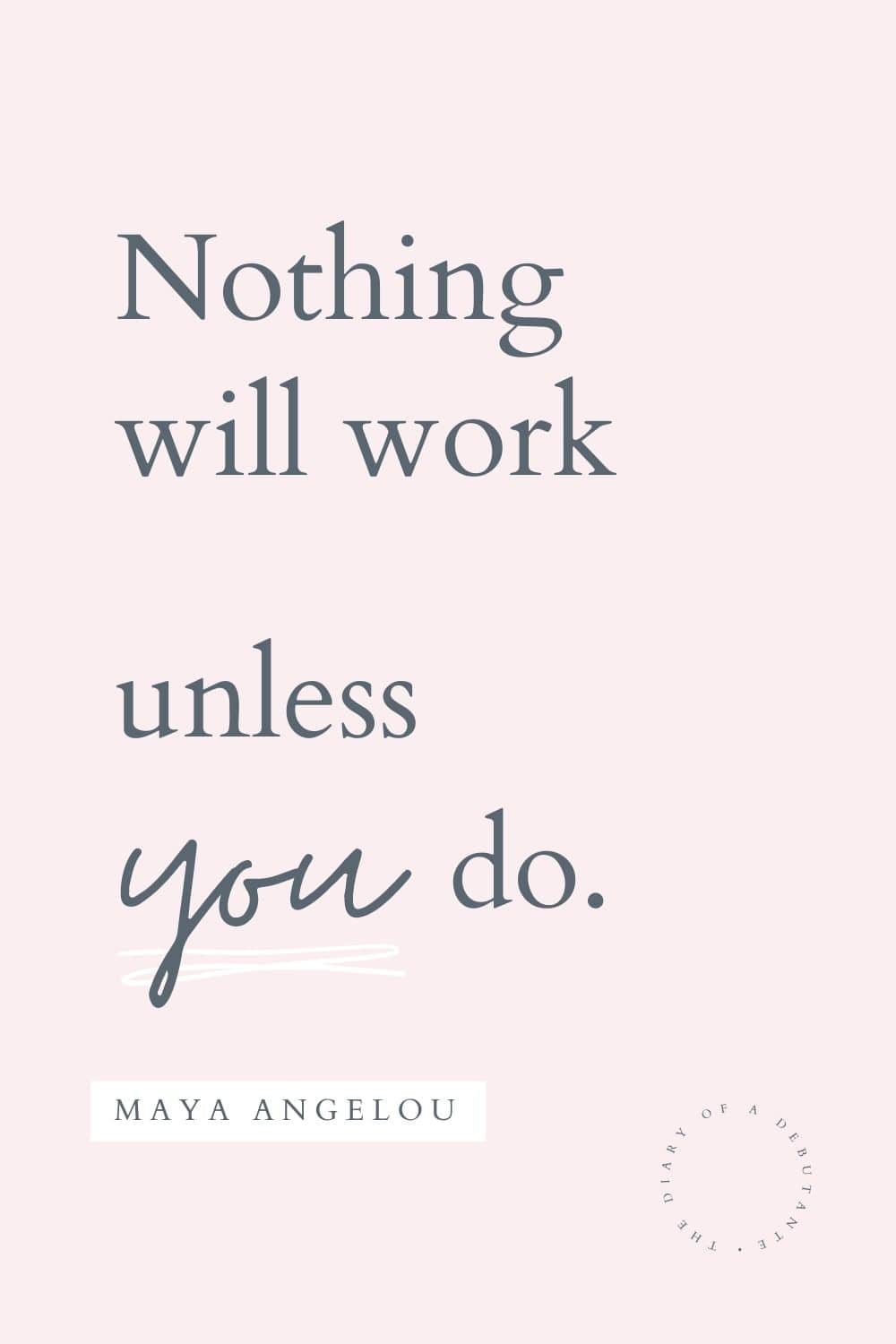 Maya Angelou nothing will work unless you do quote curated by blogger Stephanie Ziajka for Women's History Month on Diary of a Debutante